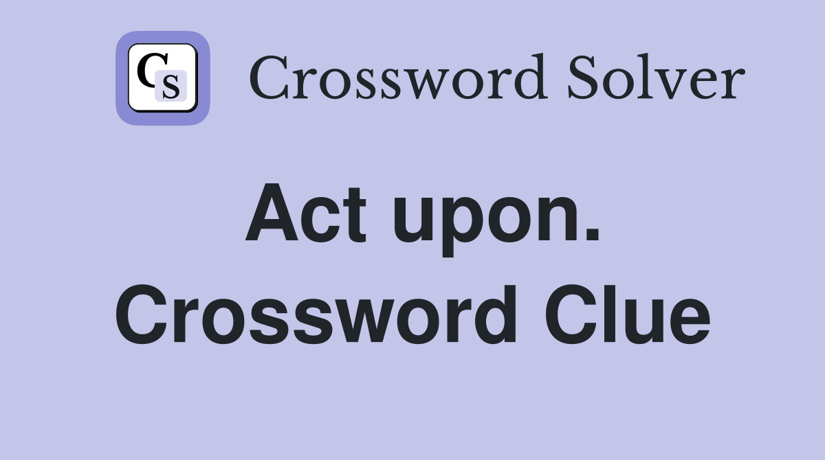 Act upon. Crossword Clue