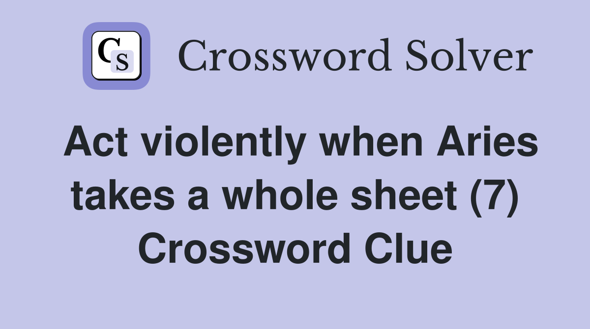 Act violently when Aries takes a whole sheet (7) Crossword Clue