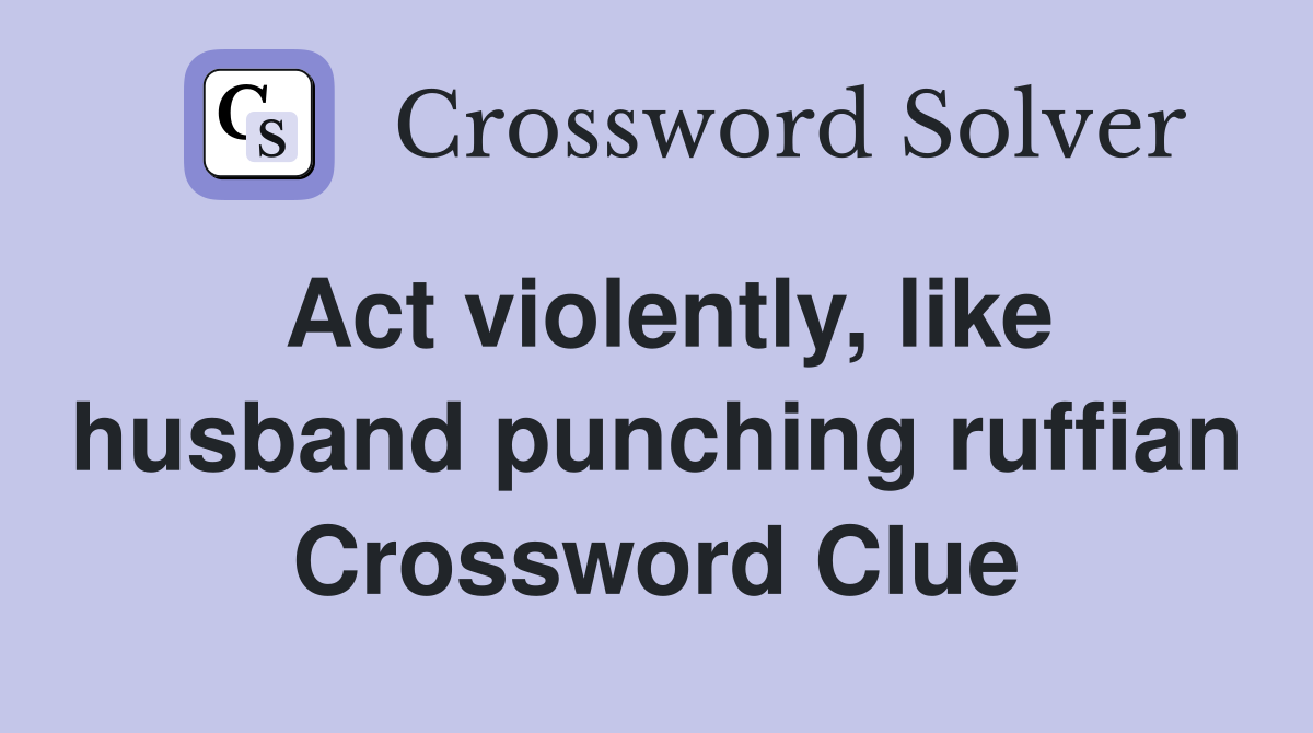 Act violently, like husband punching ruffian Crossword Clue