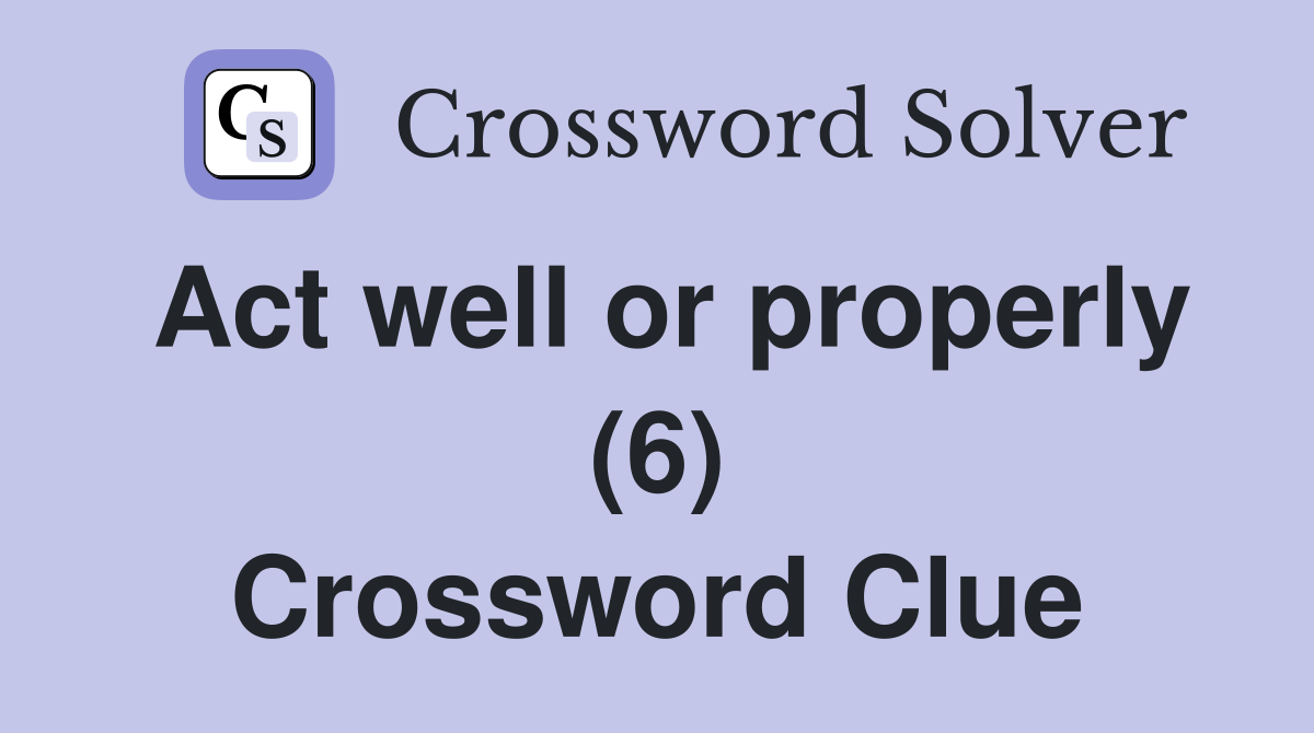 Act well or properly (6) Crossword Clue
