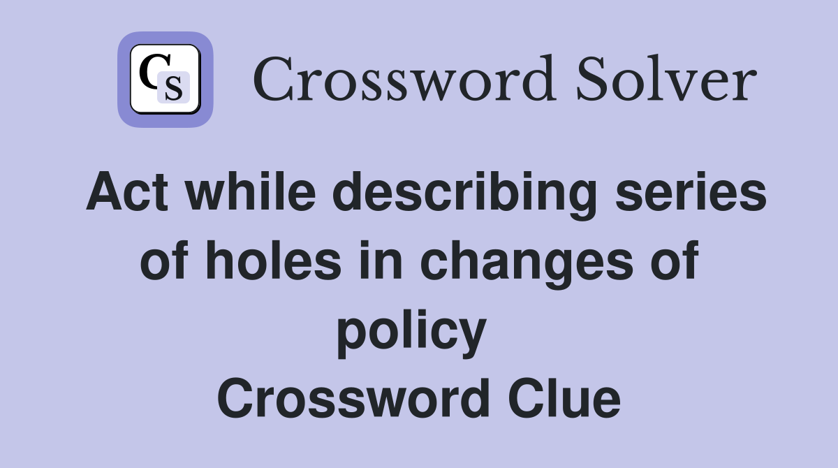 Act while describing series of holes in changes of policy  Crossword Clue