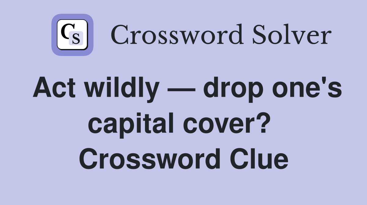 Act wildly — drop one's capital cover?  Crossword Clue