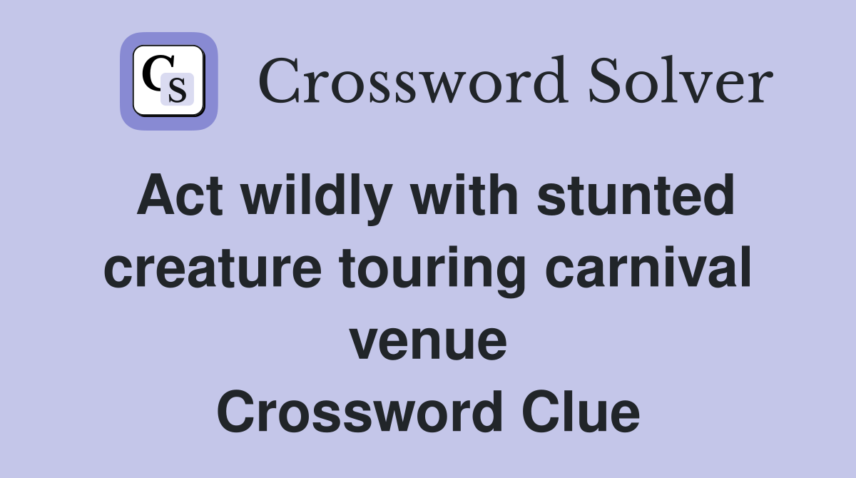 Act wildly with stunted creature touring carnival venue Crossword Clue