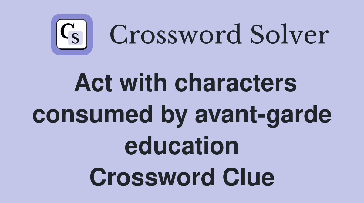 Act with characters consumed by avant-garde education Crossword Clue