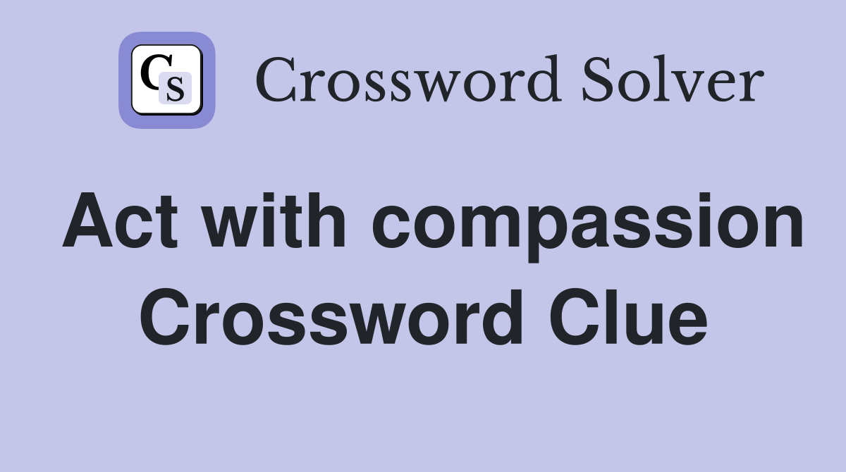 Act with compassion Crossword Clue