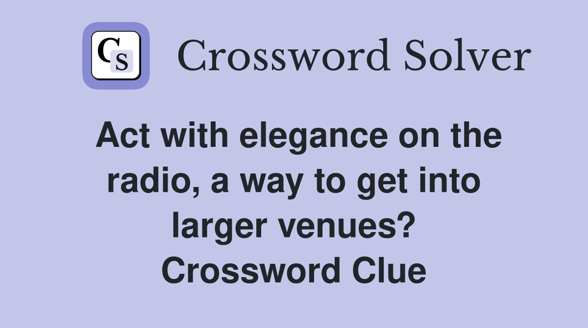 Act with elegance on the radio, a way to get into larger venues? Crossword Clue