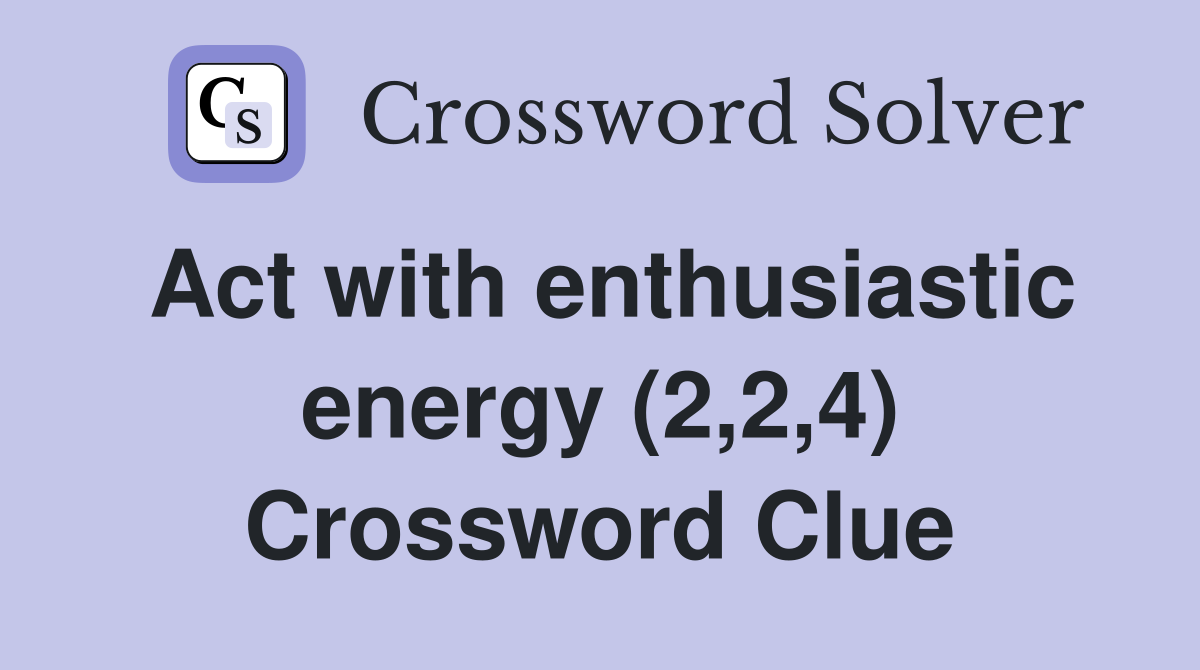 Act with enthusiastic energy (2,2,4) Crossword Clue