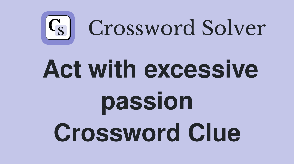 Act with excessive passion Crossword Clue
