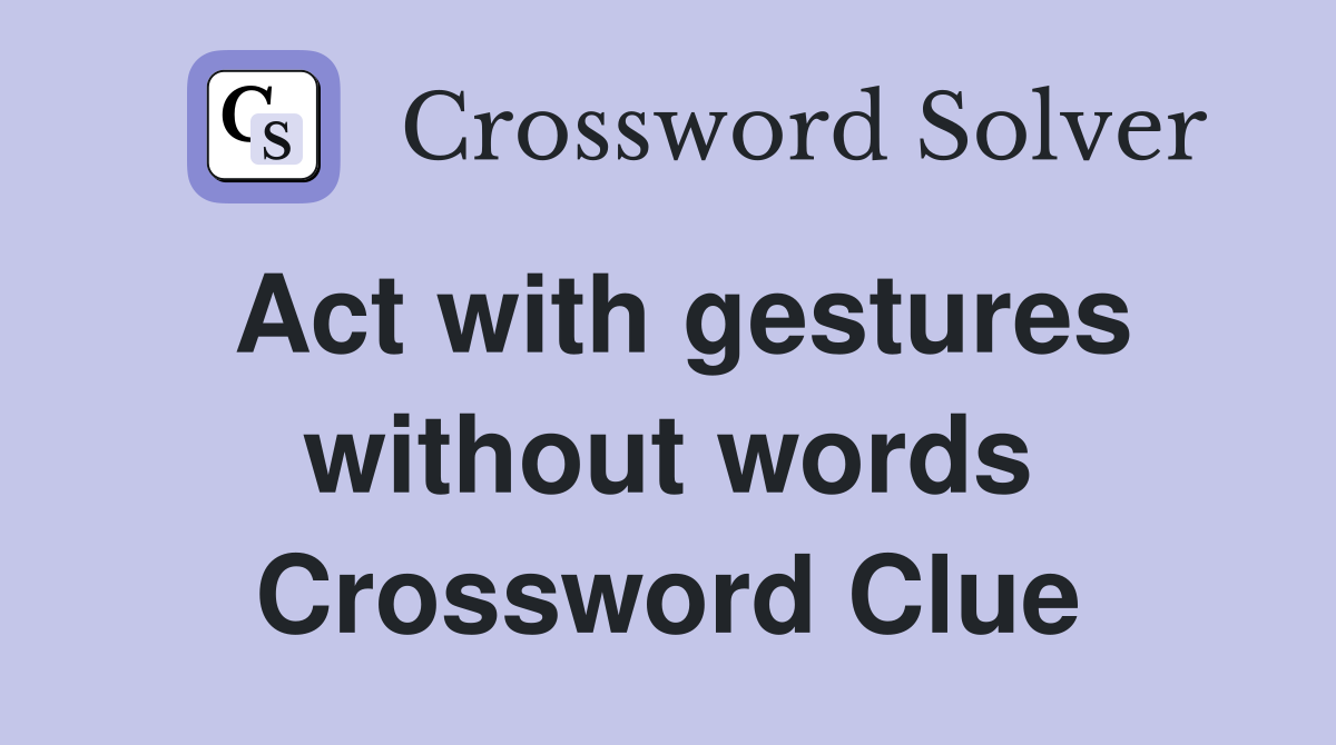 Act with gestures without words Crossword Clue