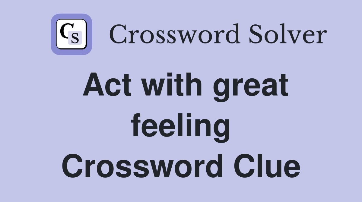 Act with great feeling Crossword Clue