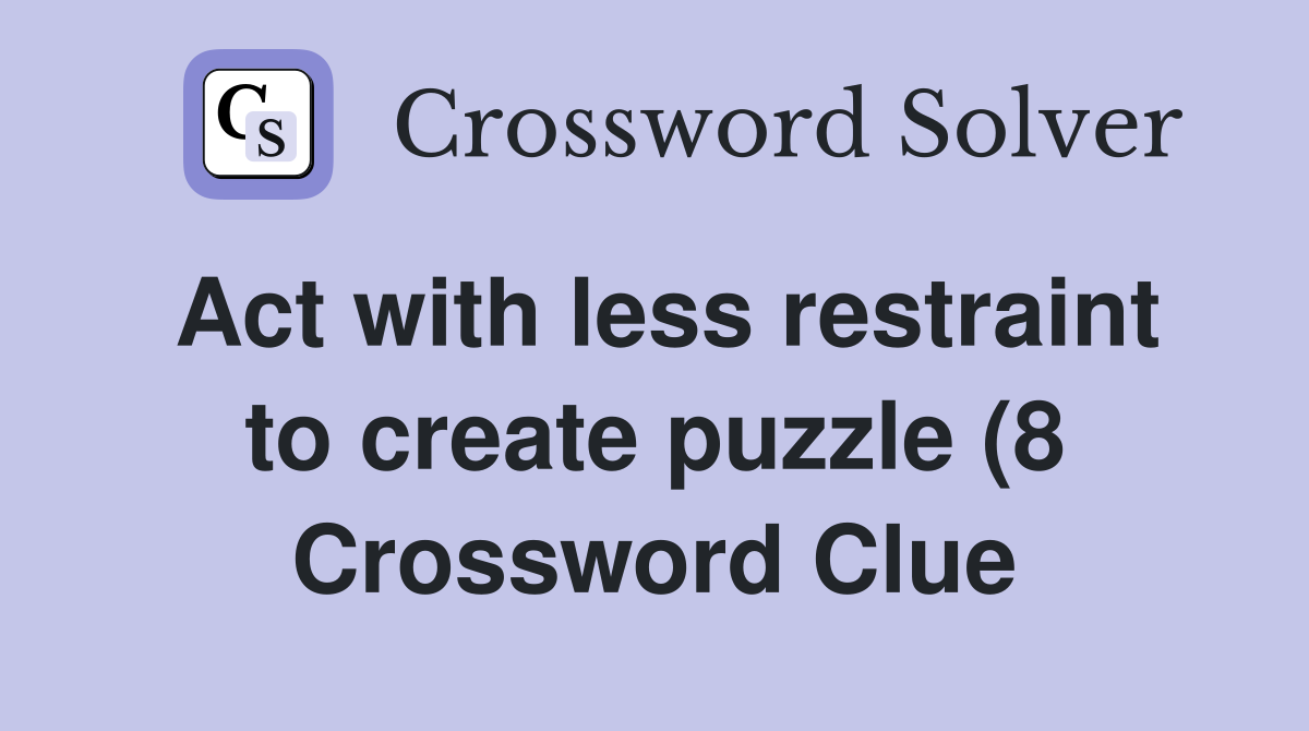 Act with less restraint to create puzzle (8) Crossword Clue Answers Act with less restraint to create puzzle (8) Crossword Clue Answers