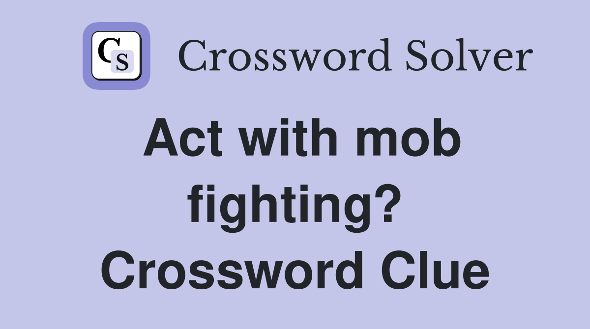 Act with mob fighting? Crossword Clue