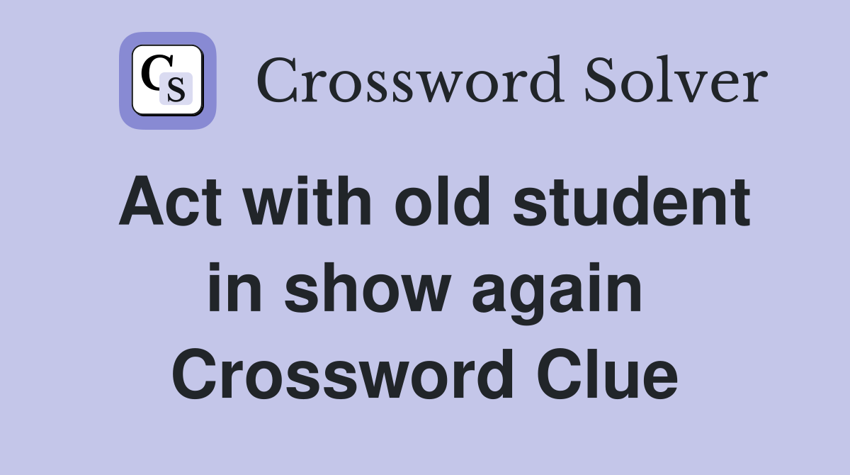 Act with old student in show again Crossword Clue