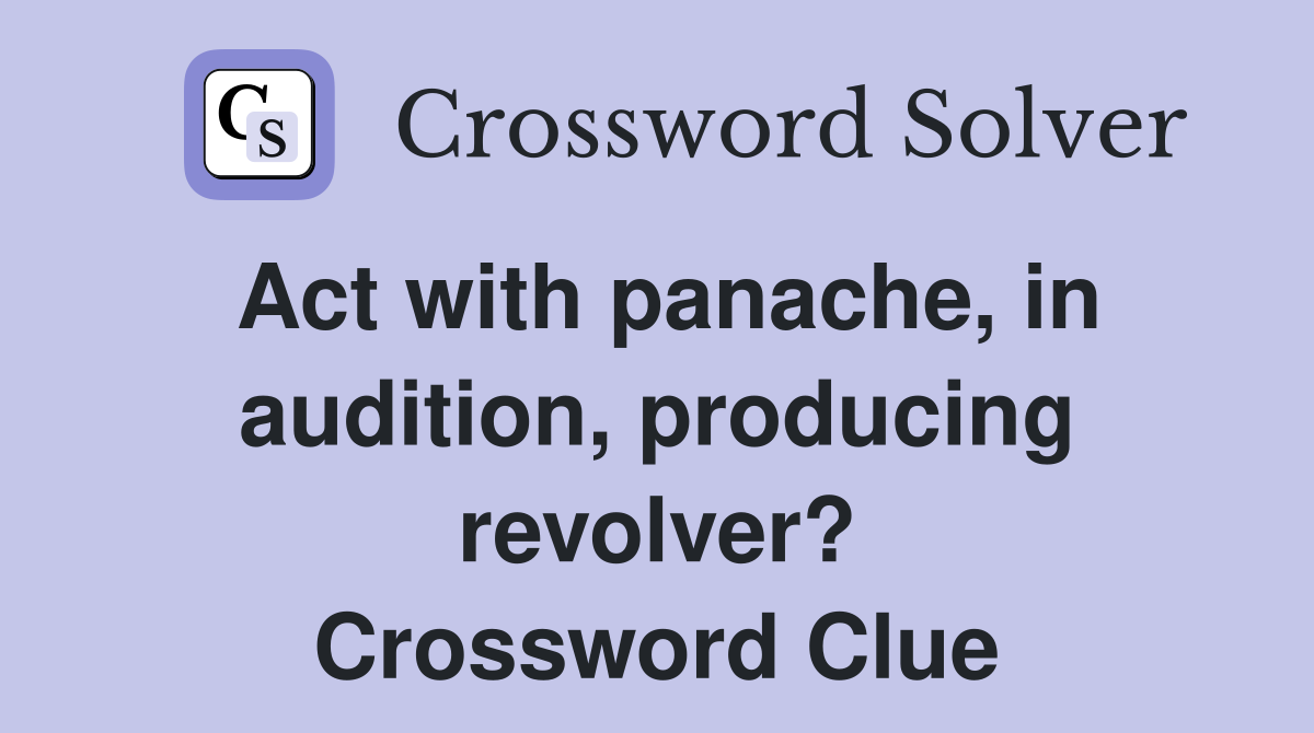 Act with panache, in audition, producing revolver? Crossword Clue