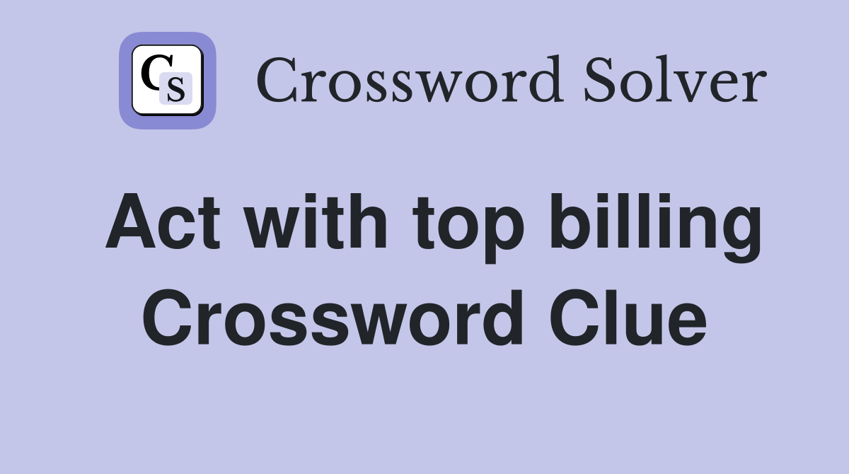 Act with top billing Crossword Clue