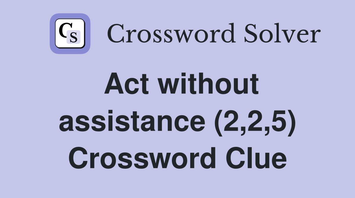 Act without assistance (2,2,5) Crossword Clue