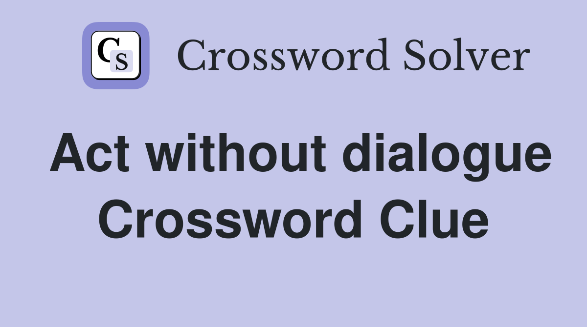 Act without dialogue Crossword Clue