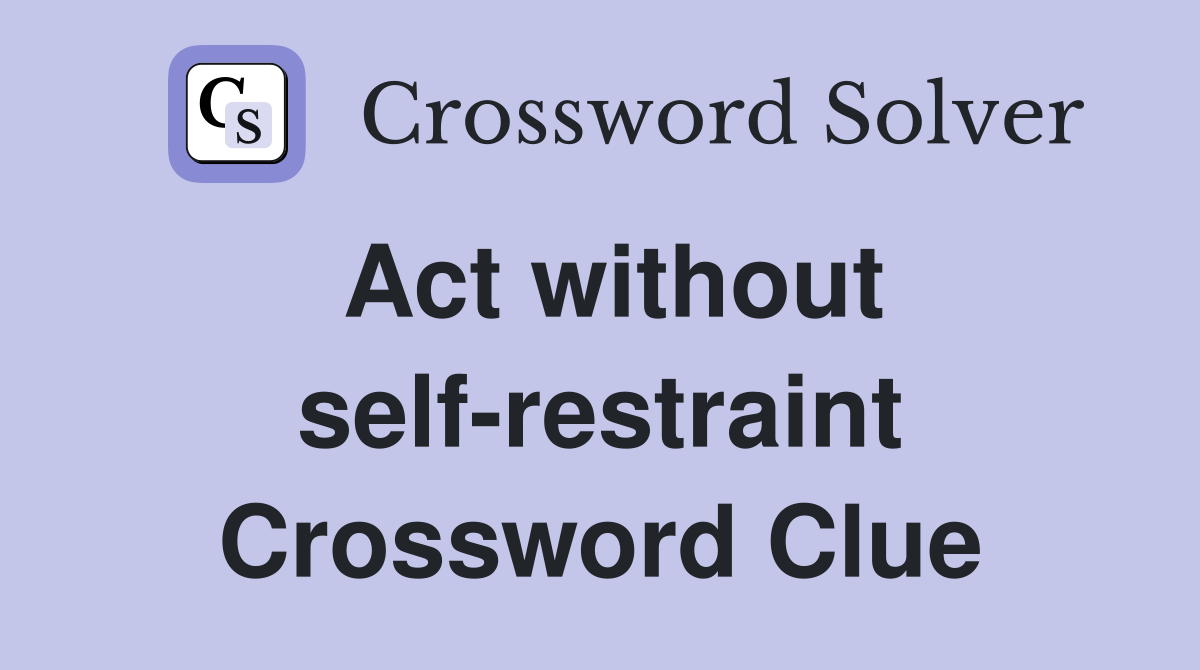 Act without self-restraint Crossword Clue