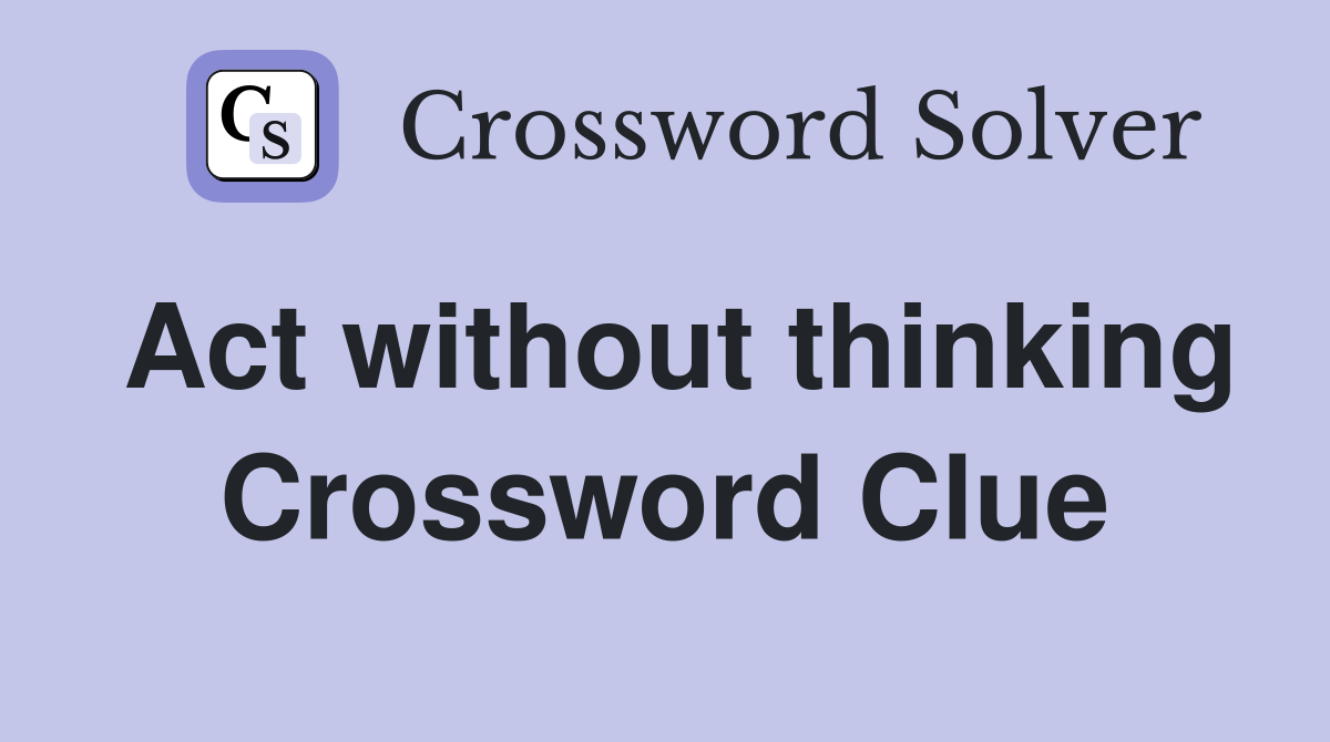 Act without thinking Crossword Clue