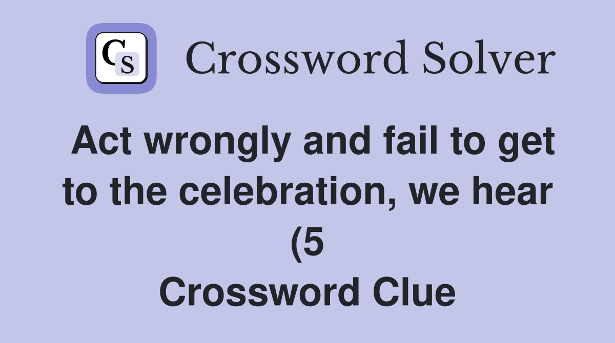 Act wrongly and fail to get to the celebration we hear (5) Crossword Act wrongly and fail to get to the celebration we hear (5) Crossword