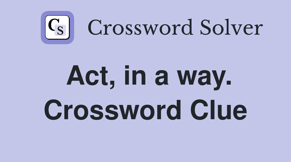 Act, in a way. Crossword Clue