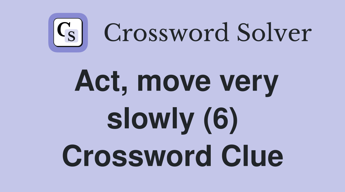 Act, move very slowly (6) Crossword Clue
