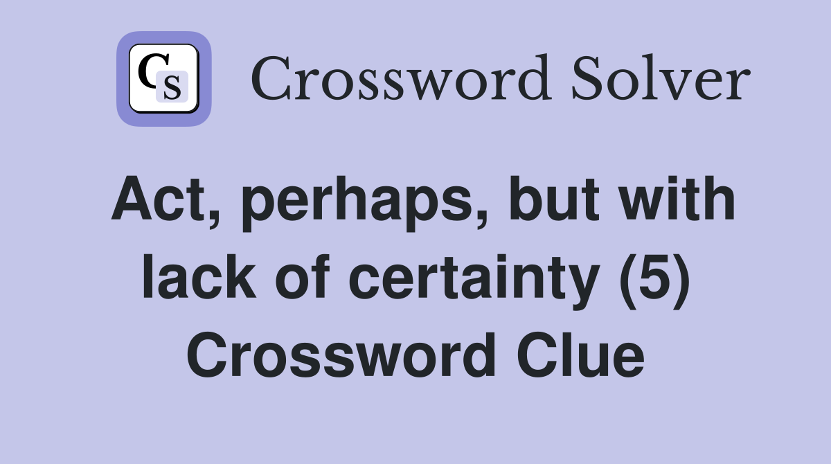 Act, perhaps, but with lack of certainty (5) Crossword Clue