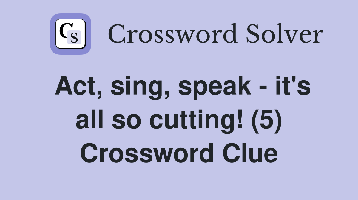 Act, sing, speak - it's all so cutting! (5) Crossword Clue