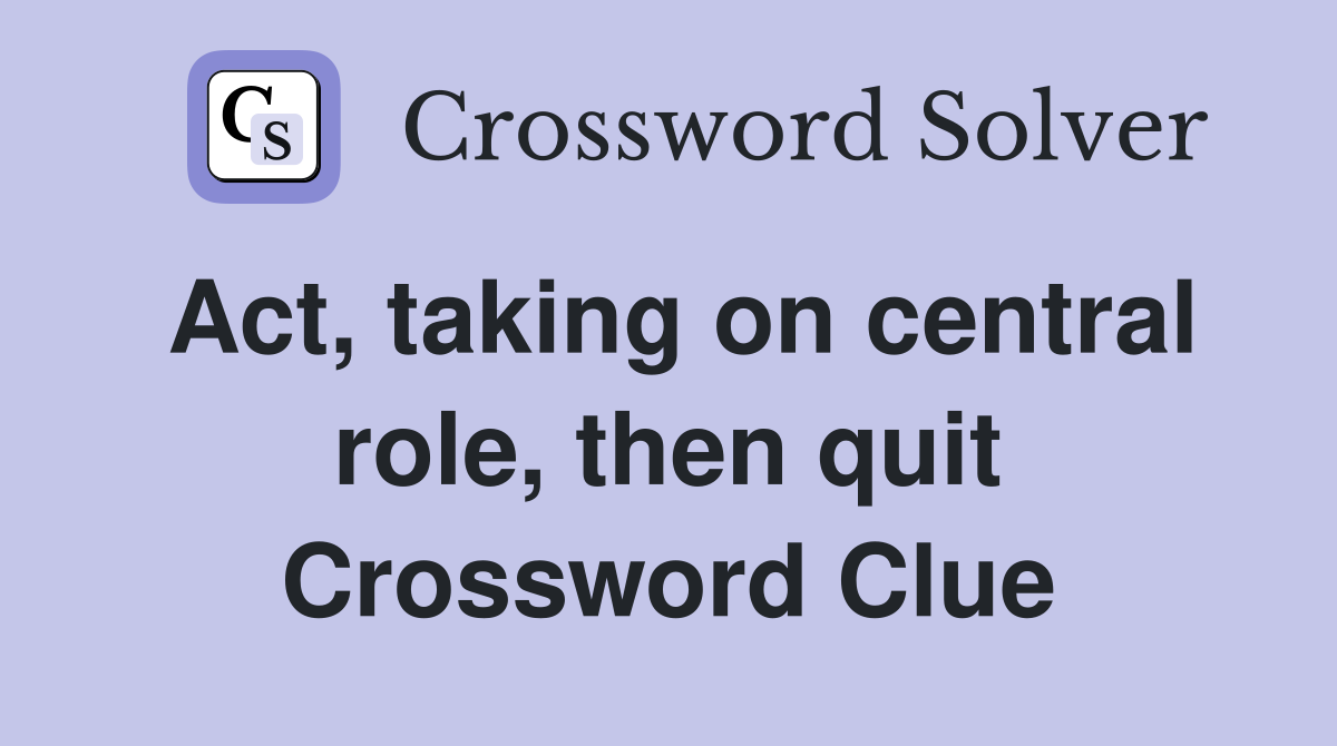 Act, taking on central role, then quit Crossword Clue