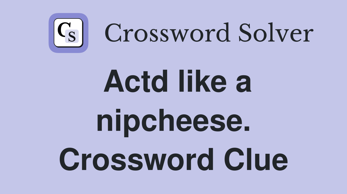 Actd like a nipcheese. Crossword Clue