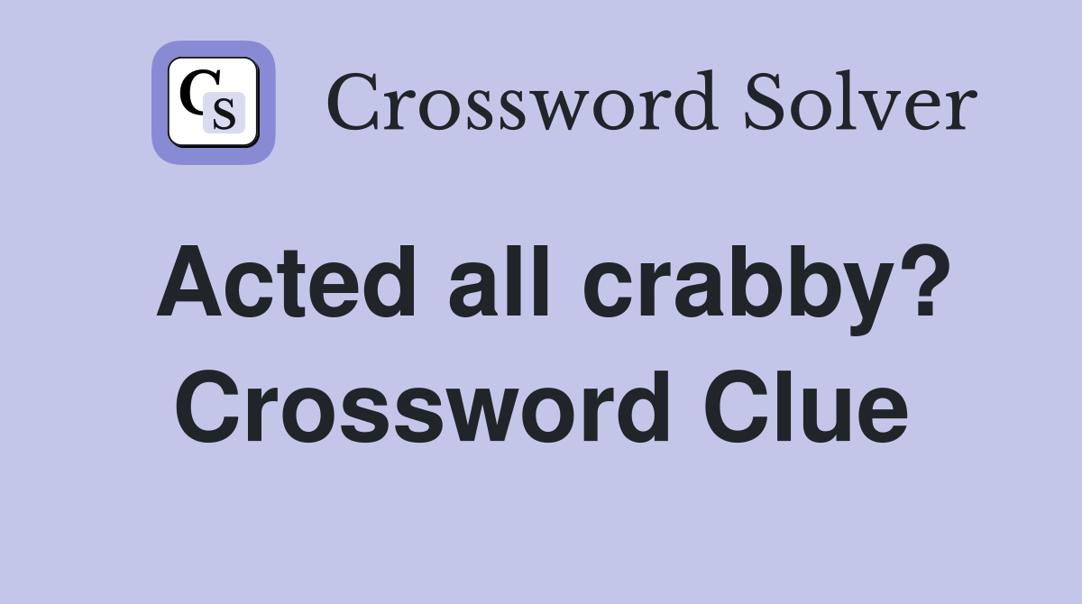 Acted all crabby? Crossword Clue