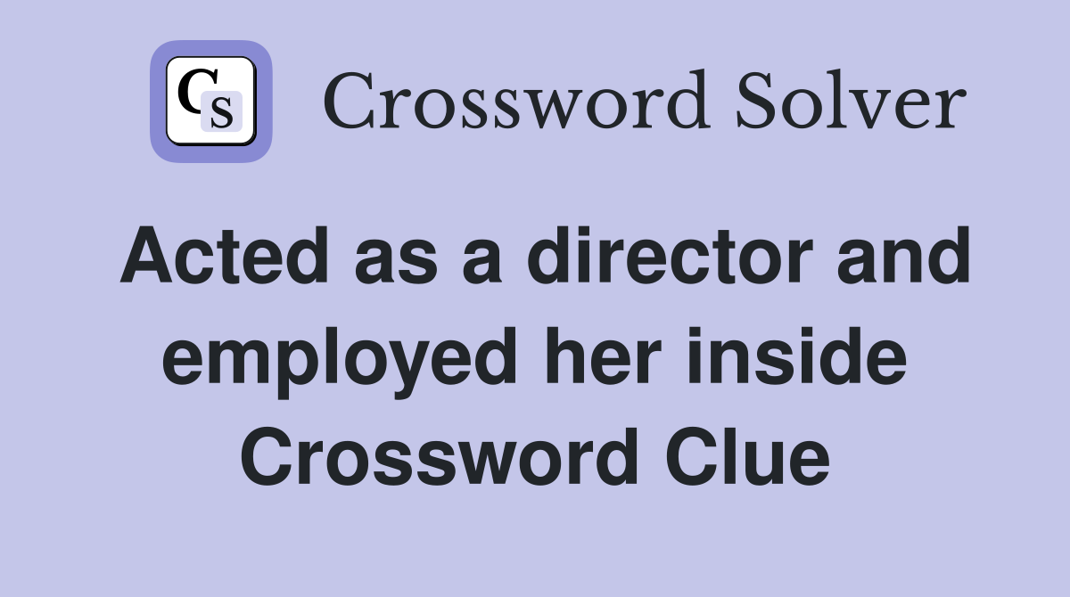 Acted as a director and employed her inside Crossword Clue