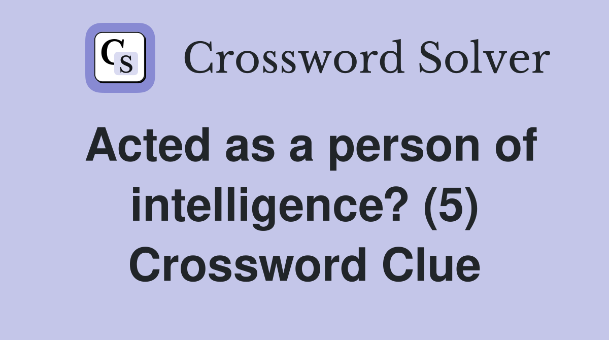 Acted as a person of intelligence? (5) Crossword Clue