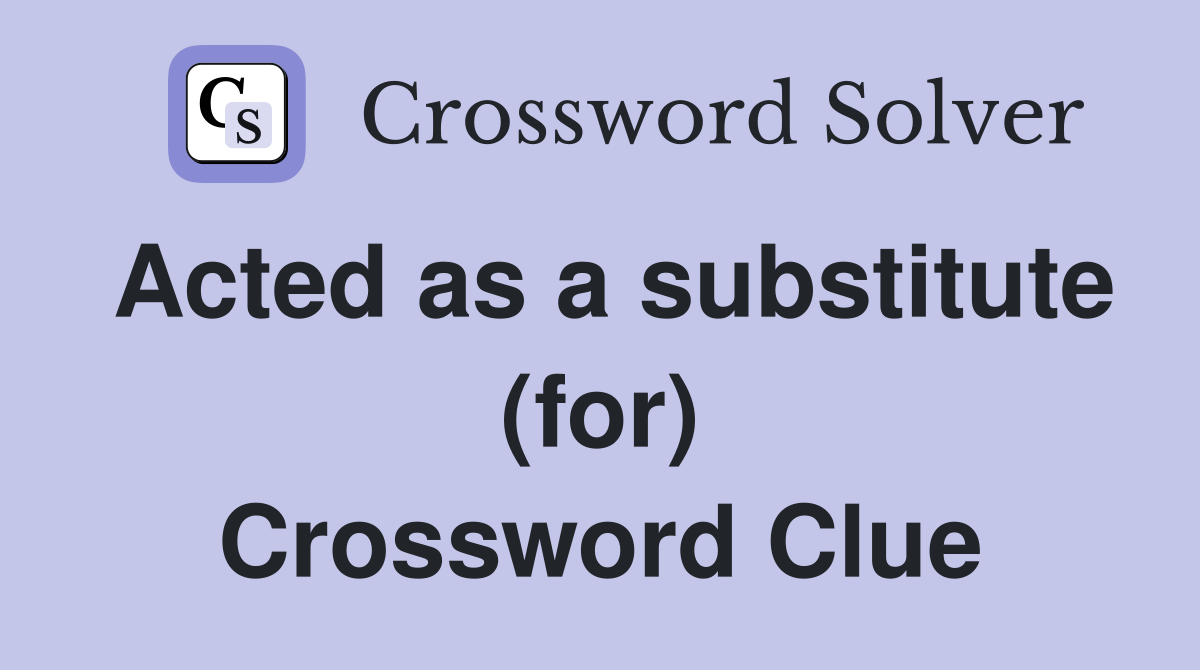 Acted as a substitute (for) Crossword Clue
