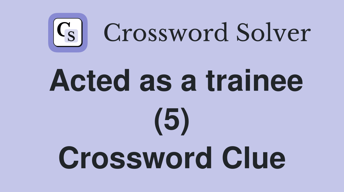 Acted as a trainee (5) Crossword Clue