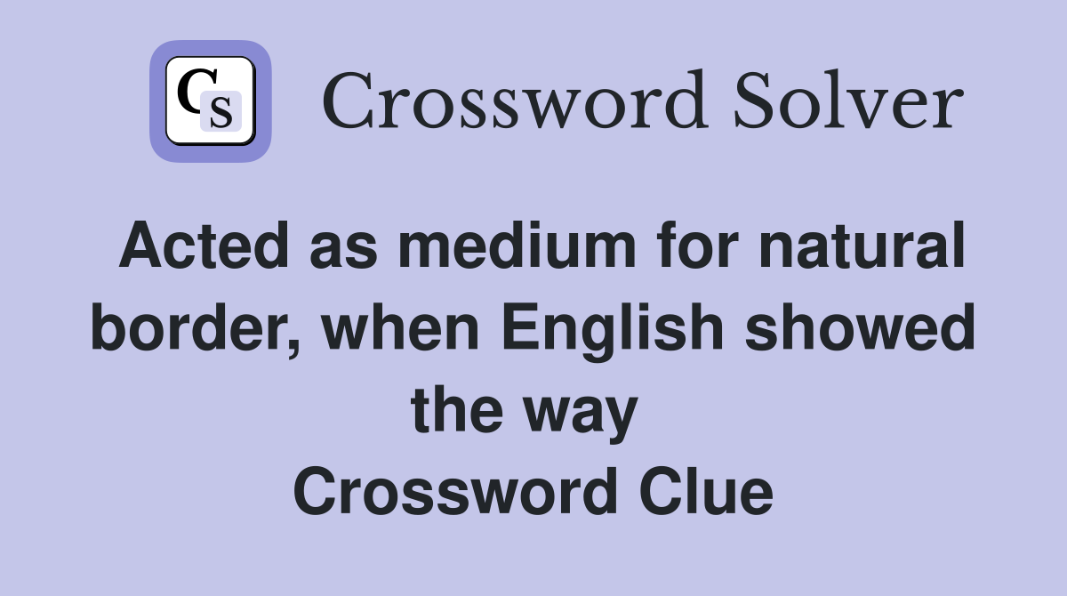 Acted as medium for natural border, when English showed the way  Crossword Clue
