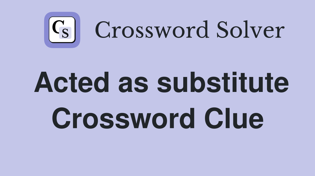 Acted as substitute Crossword Clue