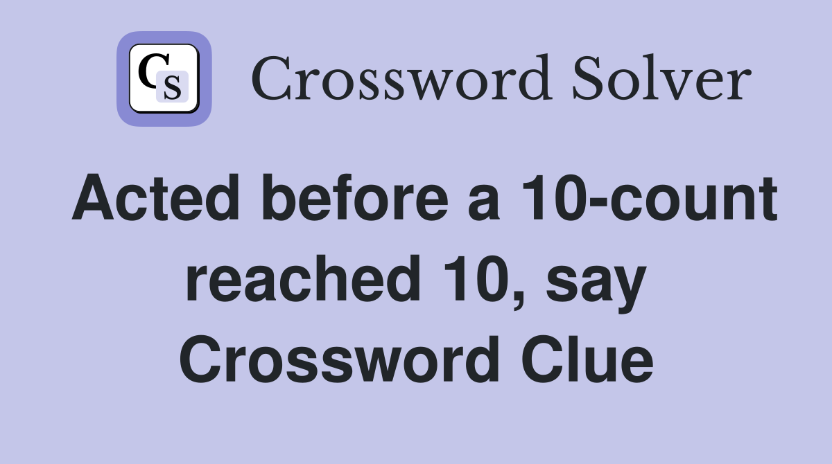 Acted before a 10-count reached 10, say Crossword Clue