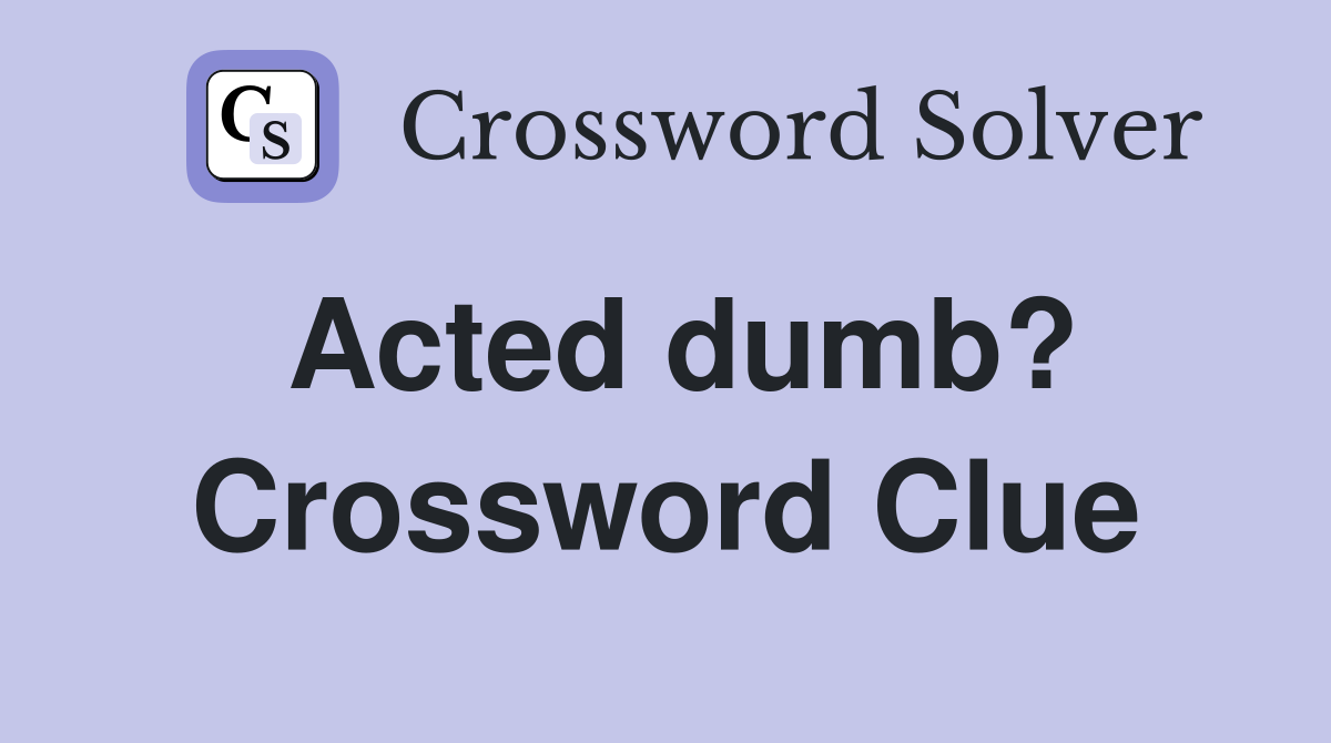 Acted dumb? Crossword Clue