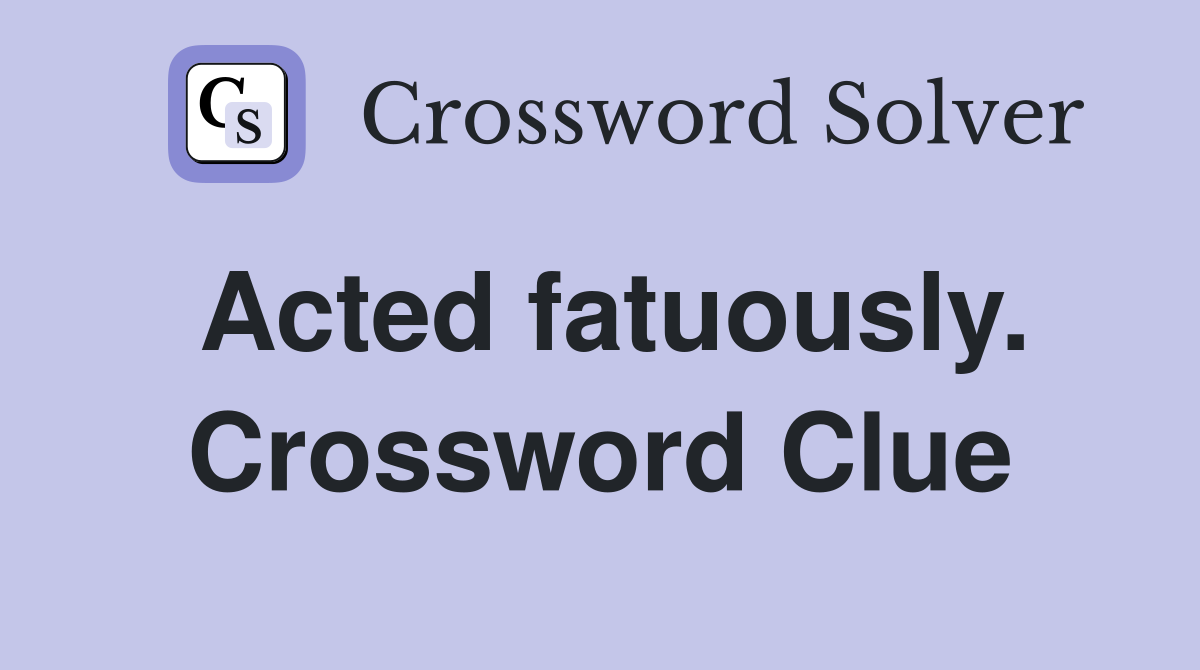 Acted fatuously. Crossword Clue