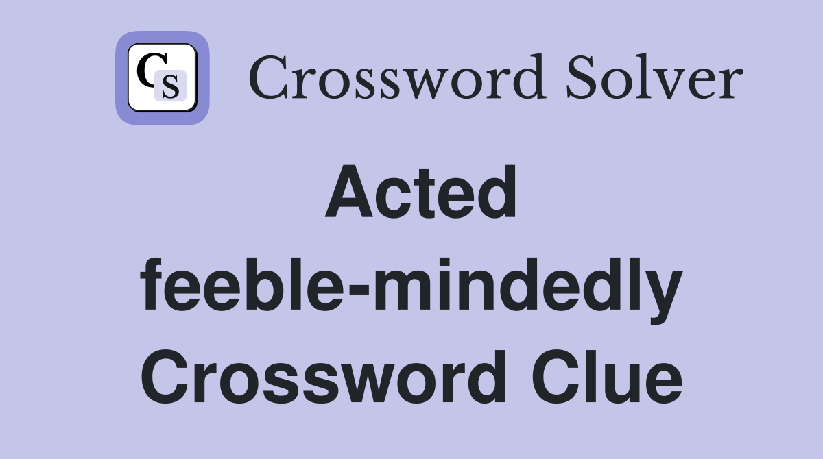 Acted feeble-mindedly Crossword Clue