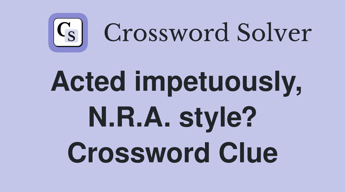 Acted impetuously, N.R.A. style? Crossword Clue