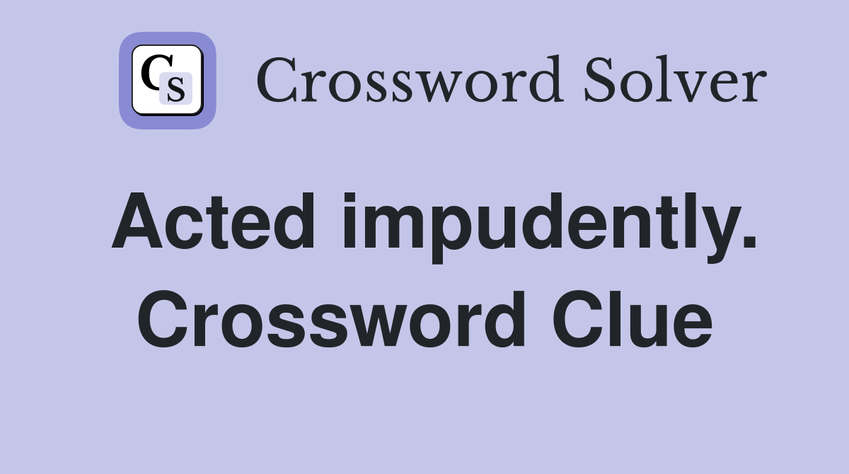 Acted impudently. Crossword Clue