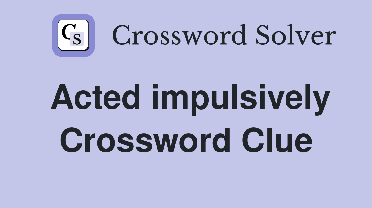 Acted impulsively Crossword Clue