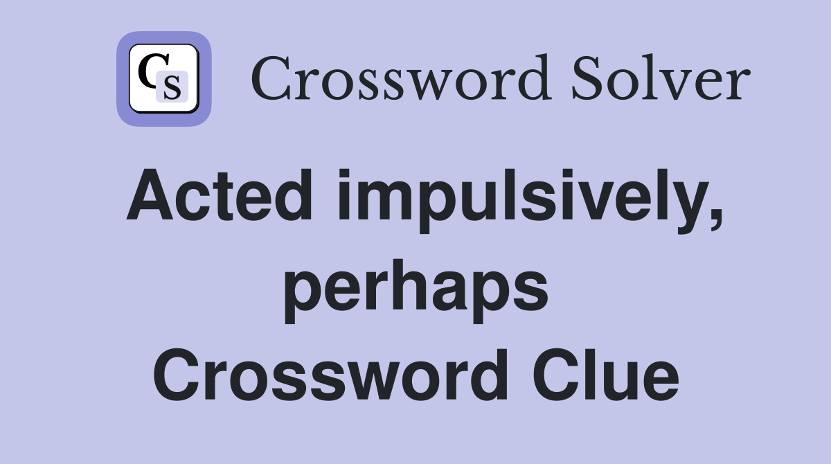 Acted impulsively, perhaps Crossword Clue