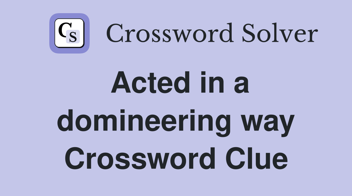 Acted in a domineering way Crossword Clue