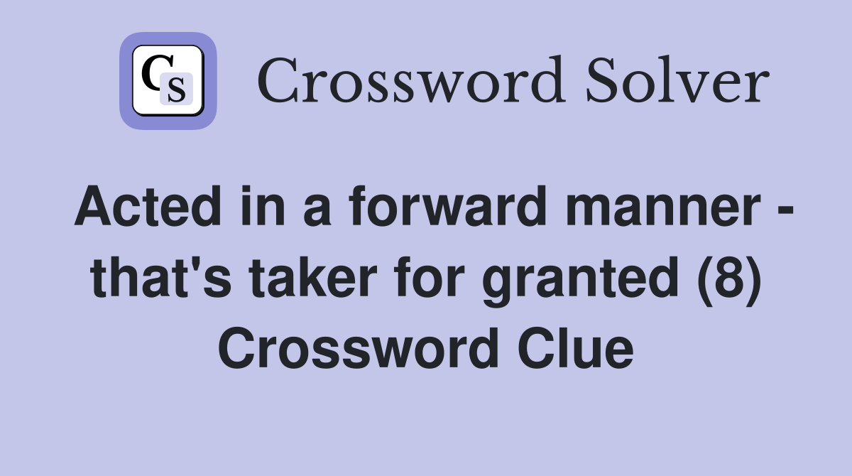 Acted in a forward manner - that's taker for granted (8) Crossword Clue
