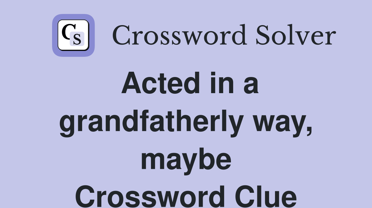 Acted in a grandfatherly way, maybe Crossword Clue