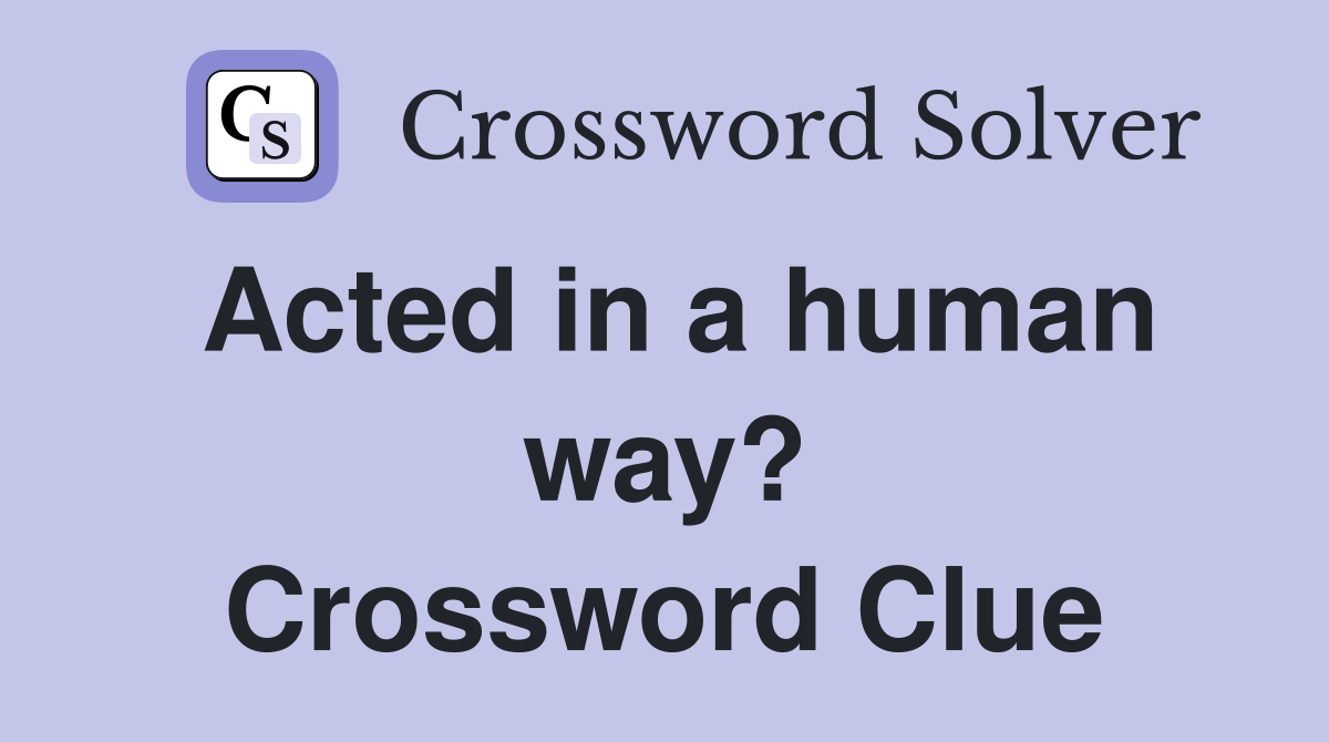 Acted in a human way? Crossword Clue