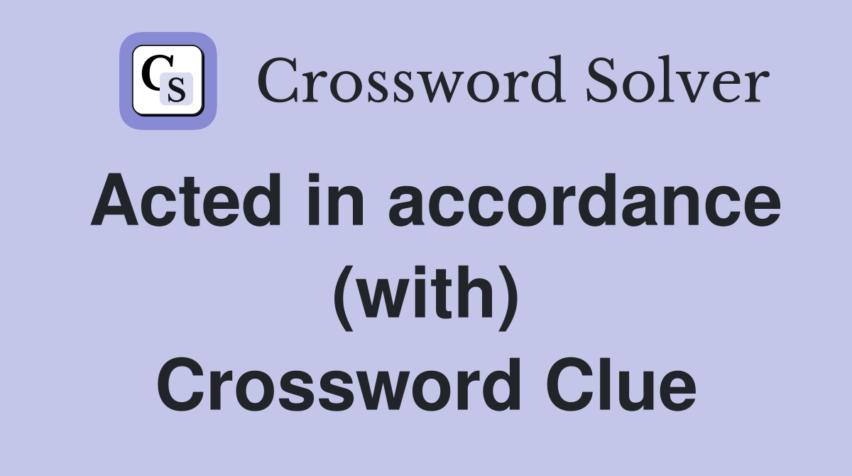 Acted in accordance (with) Crossword Clue
